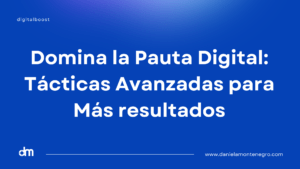 Domina la Pauta Digital: Tácticas Avanzadas para Más resultados